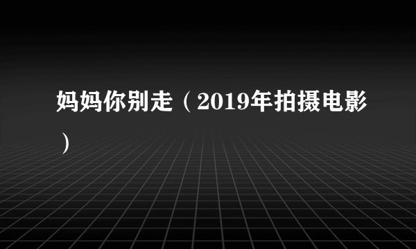 妈妈你别走（2019年拍摄电影）