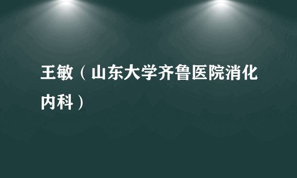 王敏（山东大学齐鲁医院消化内科）