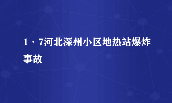 1·7河北深州小区地热站爆炸事故