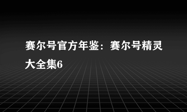 赛尔号官方年鉴：赛尔号精灵大全集6