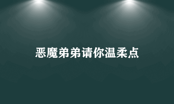 恶魔弟弟请你温柔点