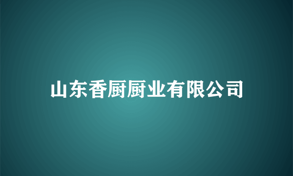 山东香厨厨业有限公司