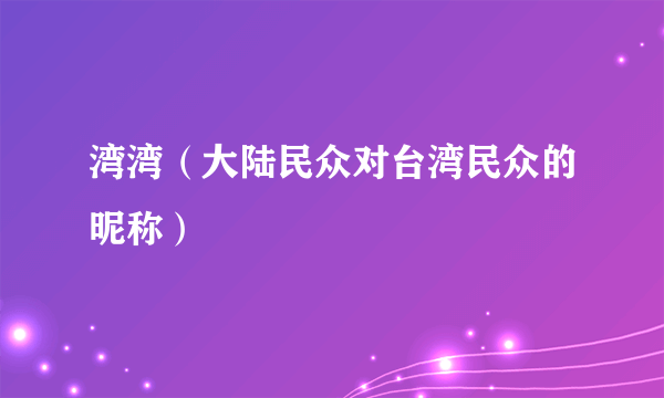 湾湾（大陆民众对台湾民众的昵称）