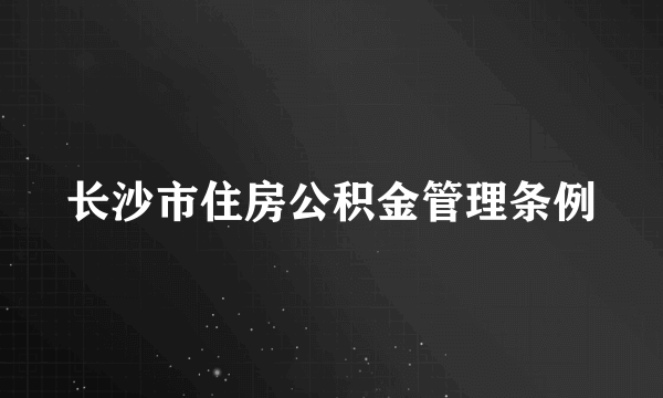 长沙市住房公积金管理条例