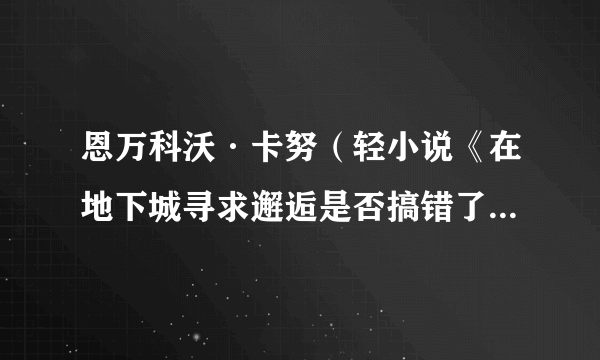 恩万科沃·卡努（轻小说《在地下城寻求邂逅是否搞错了什么》及其衍生作品中的角色）