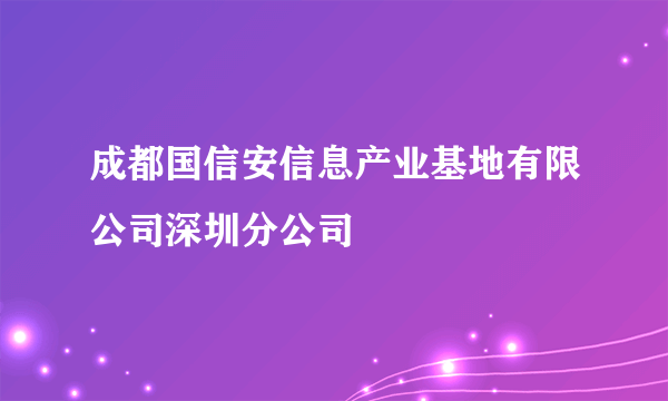 成都国信安信息产业基地有限公司深圳分公司