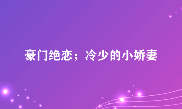 豪门绝恋；冷少的小娇妻