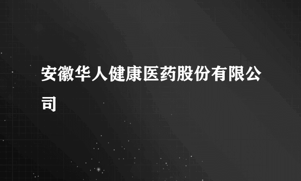 安徽华人健康医药股份有限公司