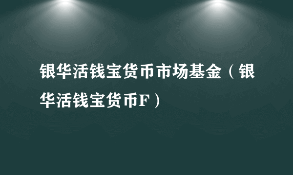 银华活钱宝货币市场基金（银华活钱宝货币F）