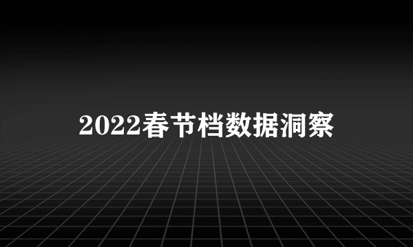 2022春节档数据洞察