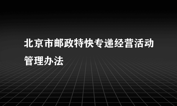 北京市邮政特快专递经营活动管理办法