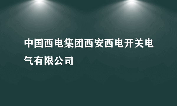 中国西电集团西安西电开关电气有限公司