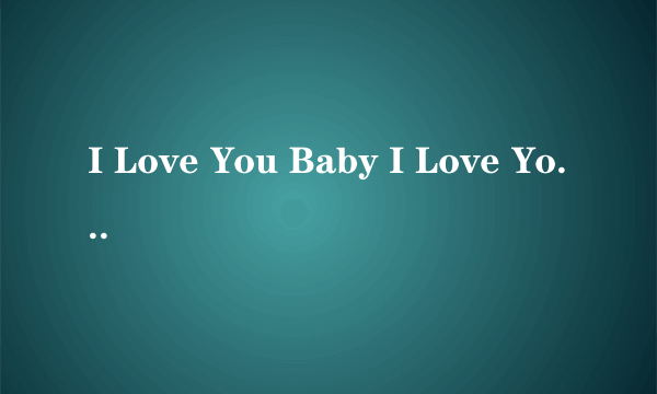 I Love You Baby I Love You Doll