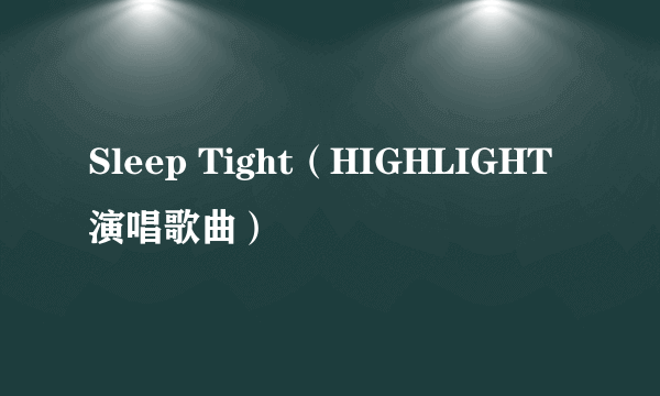 Sleep Tight（HIGHLIGHT演唱歌曲）