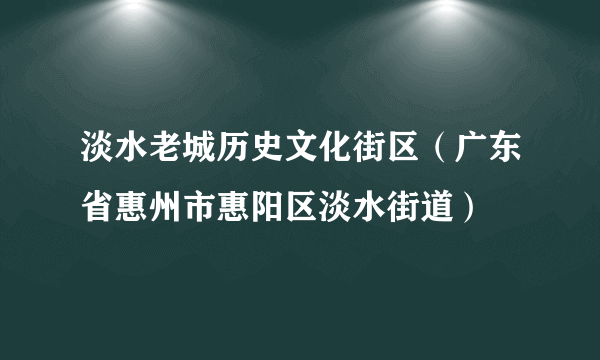 淡水老城历史文化街区（广东省惠州市惠阳区淡水街道）