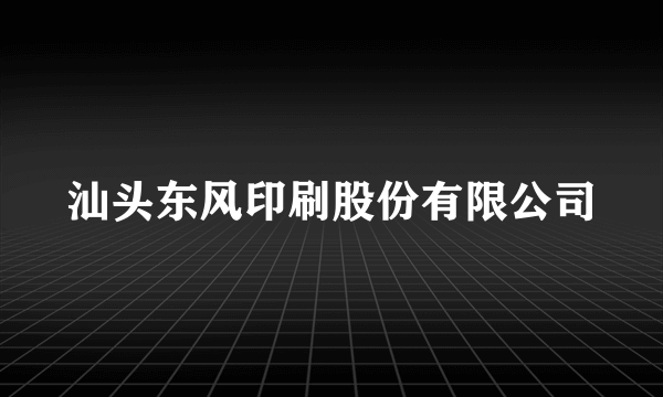 汕头东风印刷股份有限公司