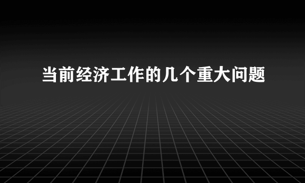 当前经济工作的几个重大问题