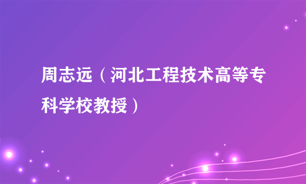 周志远（河北工程技术高等专科学校教授）