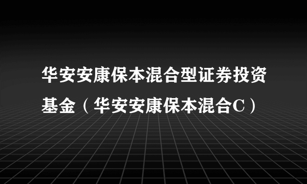 华安安康保本混合型证券投资基金（华安安康保本混合C）