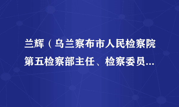 兰辉（乌兰察布市人民检察院第五检察部主任、检察委员会委员）