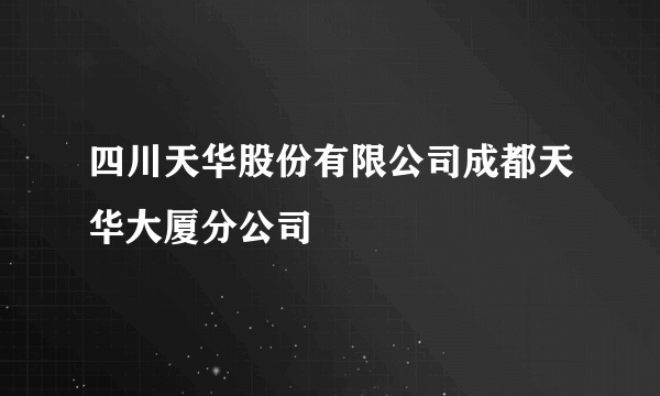 四川天华股份有限公司成都天华大厦分公司