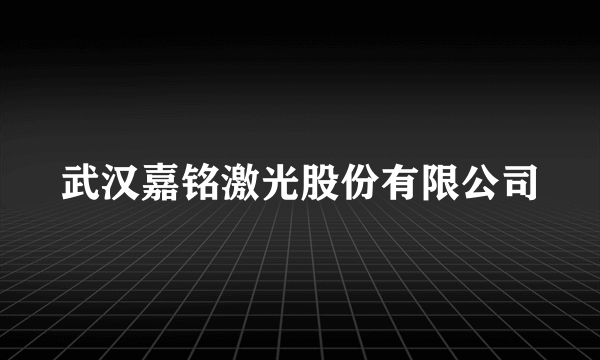 武汉嘉铭激光股份有限公司