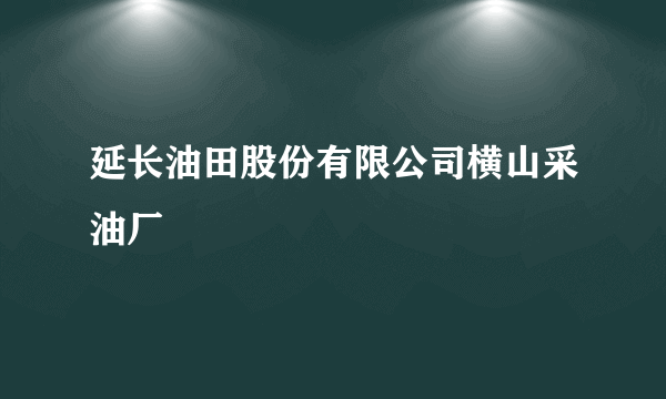 延长油田股份有限公司横山采油厂