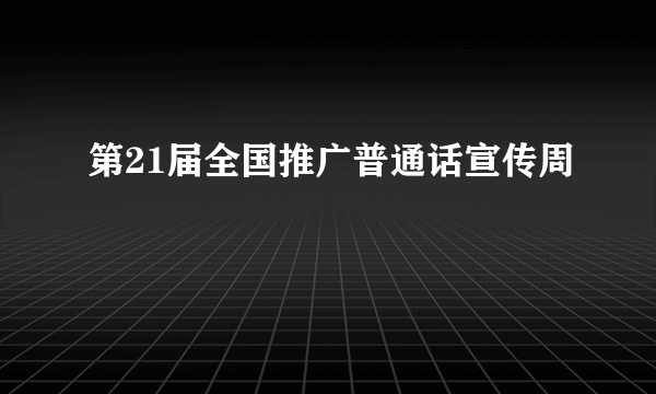 第21届全国推广普通话宣传周