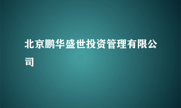 北京鹏华盛世投资管理有限公司