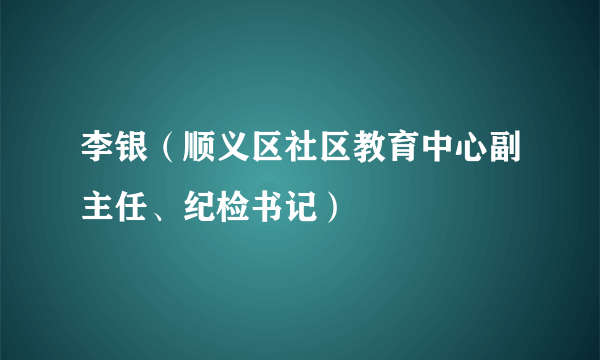 李银（顺义区社区教育中心副主任、纪检书记）