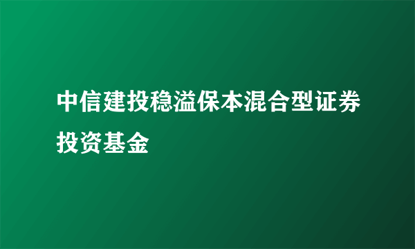 中信建投稳溢保本混合型证券投资基金