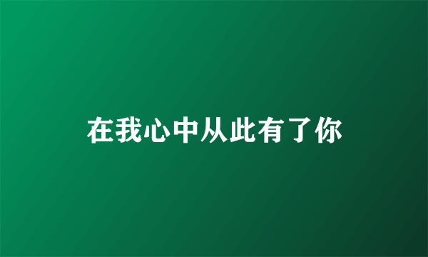 在我心中从此有了你