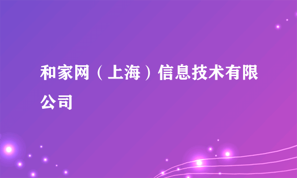 和家网（上海）信息技术有限公司