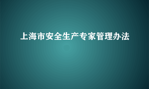 上海市安全生产专家管理办法