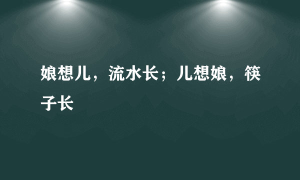 娘想儿，流水长；儿想娘，筷子长