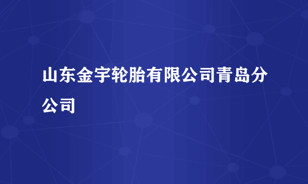 山东金宇轮胎有限公司青岛分公司