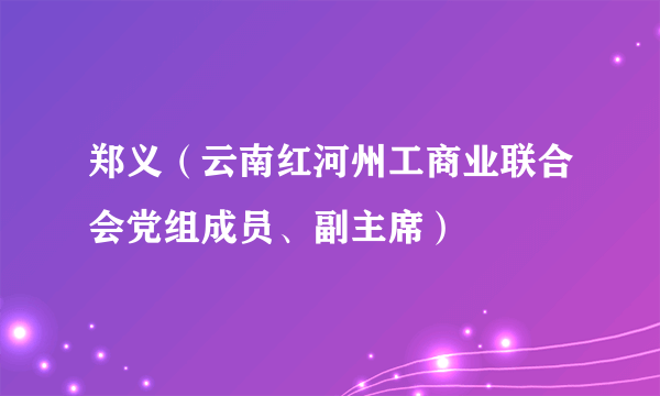 郑义（云南红河州工商业联合会党组成员、副主席）