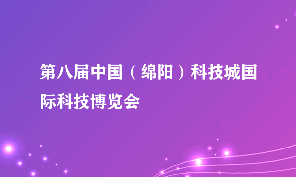 第八届中国（绵阳）科技城国际科技博览会