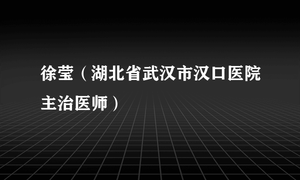 徐莹（湖北省武汉市汉口医院主治医师）