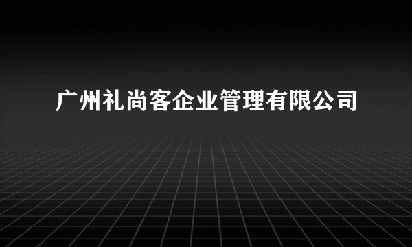 广州礼尚客企业管理有限公司