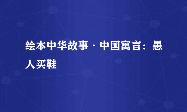 绘本中华故事·中国寓言：愚人买鞋