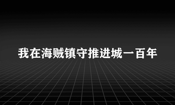 我在海贼镇守推进城一百年