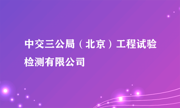 中交三公局（北京）工程试验检测有限公司