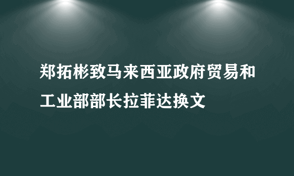 郑拓彬致马来西亚政府贸易和工业部部长拉菲达换文