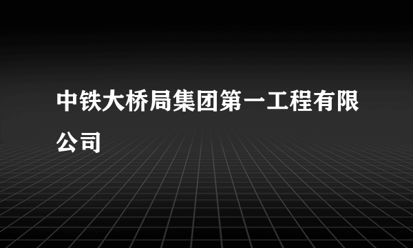 中铁大桥局集团第一工程有限公司