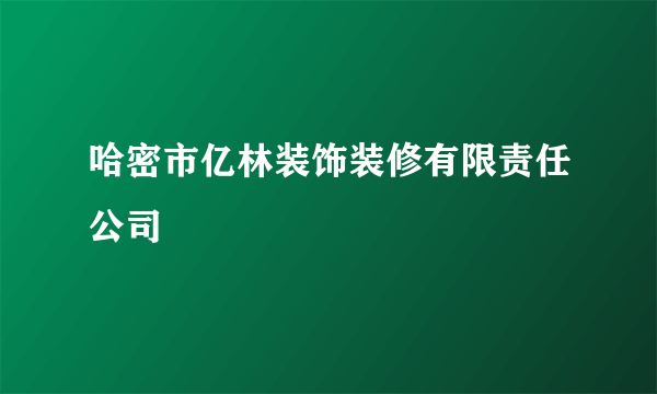 哈密市亿林装饰装修有限责任公司