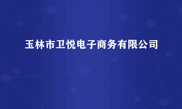 玉林市卫悦电子商务有限公司