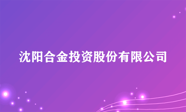 沈阳合金投资股份有限公司