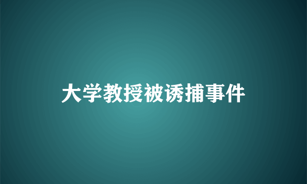 大学教授被诱捕事件