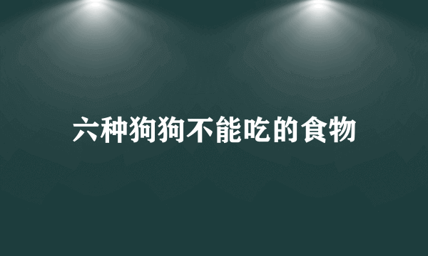 六种狗狗不能吃的食物